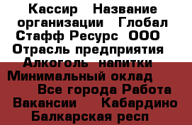 Кассир › Название организации ­ Глобал Стафф Ресурс, ООО › Отрасль предприятия ­ Алкоголь, напитки › Минимальный оклад ­ 35 000 - Все города Работа » Вакансии   . Кабардино-Балкарская респ.